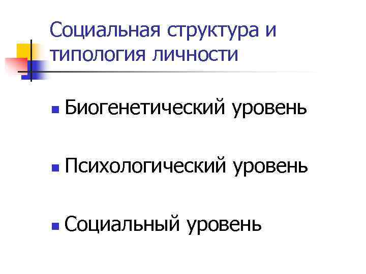 Социальная структура и типология личности n  Биогенетический уровень n  Психологический уровень n