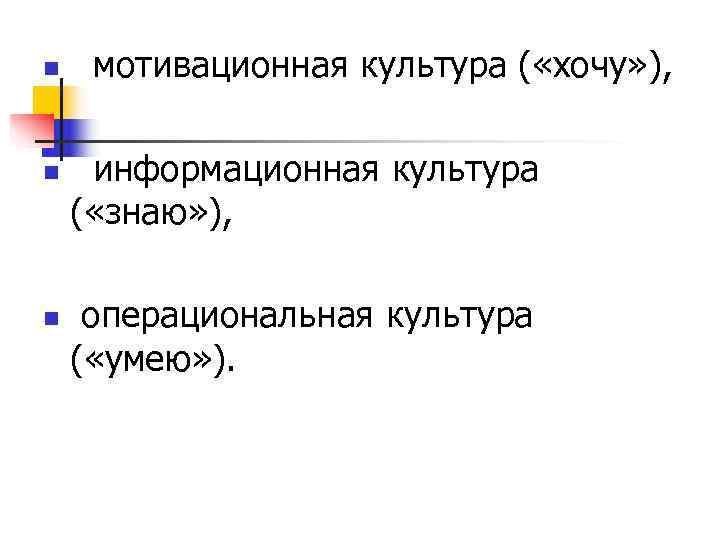 n  мотивационная культура ( «хочу» ),  n  информационная культура ( «знаю»