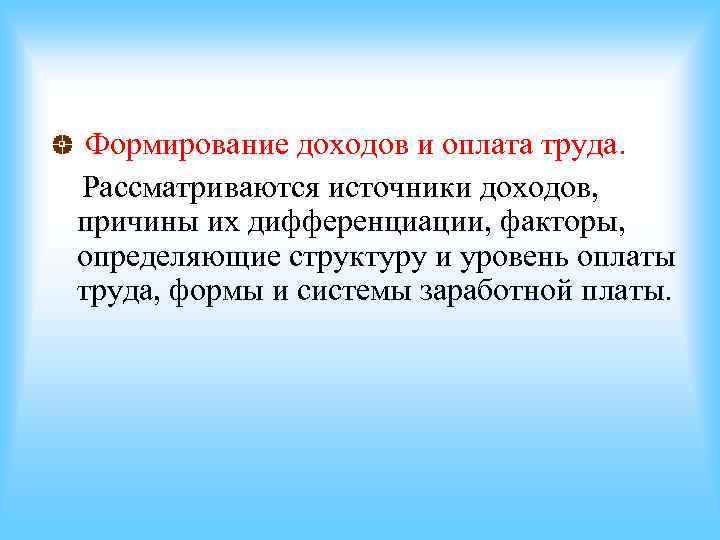 Формирование доходов и оплата труда. Рассматриваются источники доходов, причины их дифференциации, факторы, определяющие Формирование доходов и оплата труда. Рассматриваются источники доходов, причины их дифференциации, факторы, определяющие