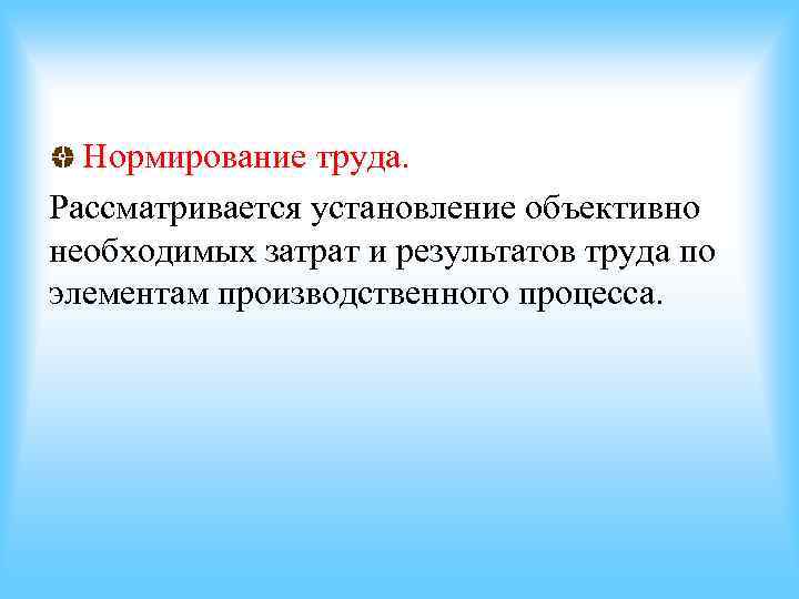Нормирование труда. Рассматривается установление объективно необходимых затрат и результатов труда по элементам производственного Нормирование труда. Рассматривается установление объективно необходимых затрат и результатов труда по элементам производственного