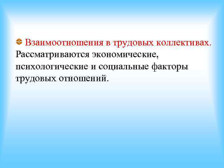 Взаимоотношения в трудовых коллективах. Рассматриваются экономические, психологические и социальные факторы трудовых отношений. Взаимоотношения в трудовых коллективах. Рассматриваются экономические, психологические и социальные факторы трудовых отношений.
