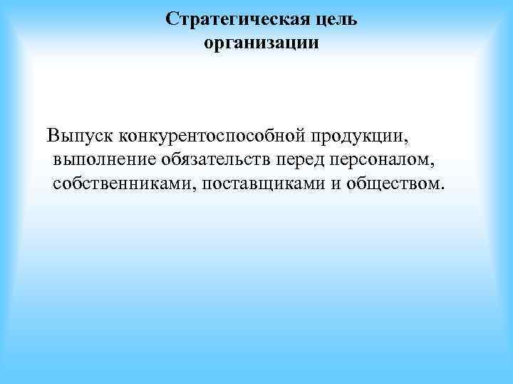 Стратегическая цель организации Выпуск конкурентоспособной продукции, выполнение обязательств Стратегическая цель организации Выпуск конкурентоспособной продукции, выполнение обязательств
