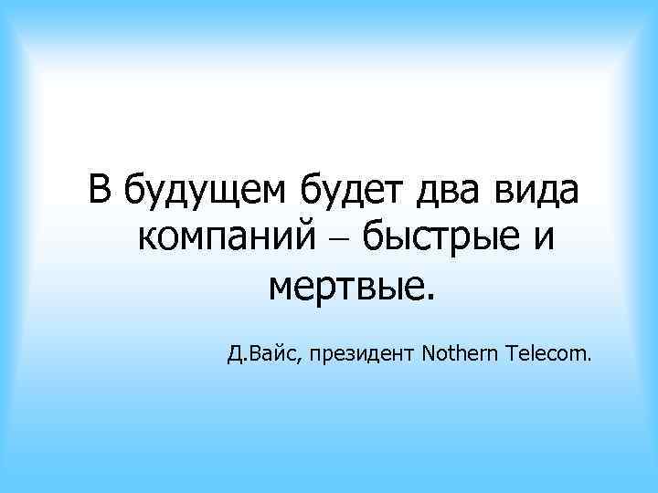 Есть несколько видов. В будущем останется два вида компаний быстрые и мертвые. В будущем будет 2 вида компаний быстрые и метрвы. Компании быстрые и мертвые. На рынке два типа компаний быстрые и мертвые.