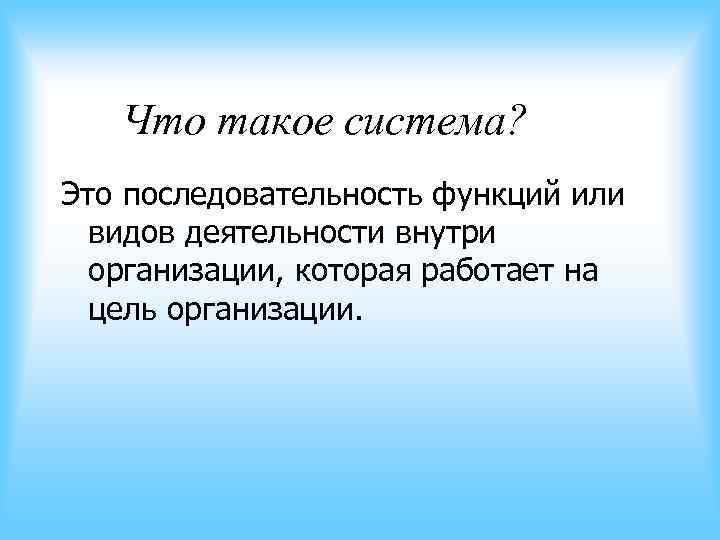 Что такое система? Это последовательность функций или видов деятельности внутри Что такое система? Это последовательность функций или видов деятельности внутри