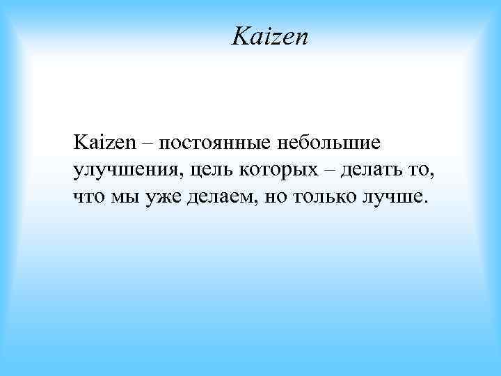 Kaizen – постоянные небольшие улучшения, цель которых – делать то, Kaizen – постоянные небольшие улучшения, цель которых – делать то,
