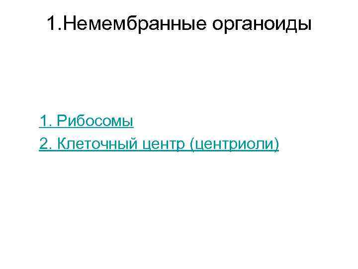 1. Немембранные органоиды 1. Рибосомы 2. Клеточный центр (центриоли) 1. Немембранные органоиды 1. Рибосомы 2. Клеточный центр (центриоли)