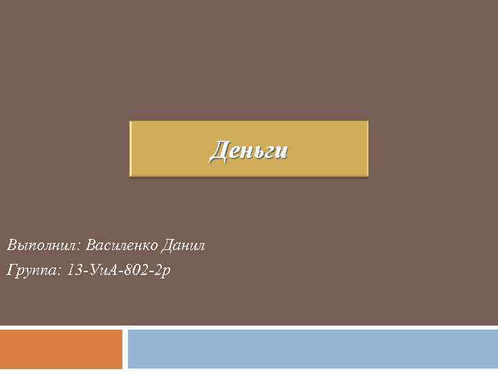      Деньги  Выполнил: Василенко Данил Группа: 13 -Уи.
