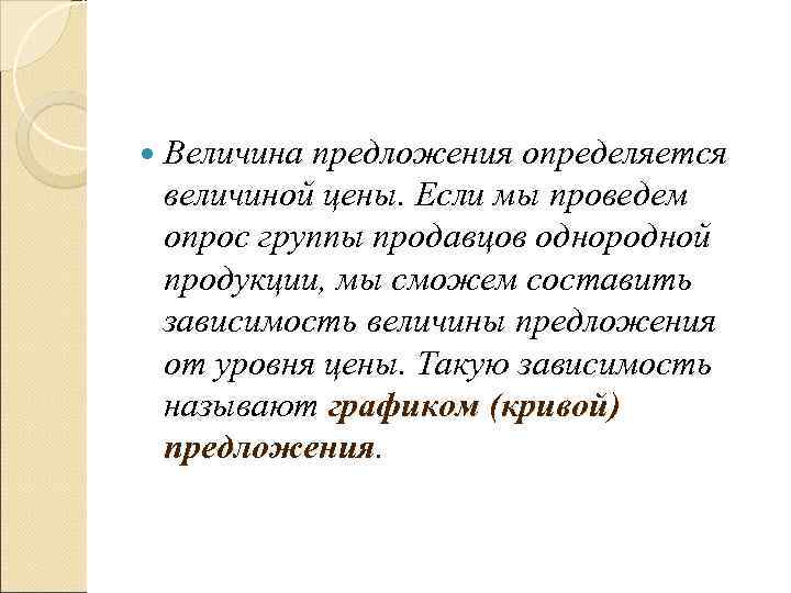   Величина предложения определяется величиной цены. Если мы проведем опрос группы продавцов однородной