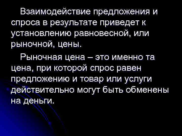 Взаимодействие предложения и спроса в результате приведет к установлению равновесной, или рыночной, цены. Взаимодействие предложения и спроса в результате приведет к установлению равновесной, или рыночной, цены.