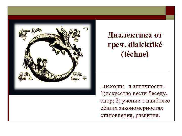  Диалектика от  греч. dialektiké (téchnе)  - исходно в античности - 1)искусство