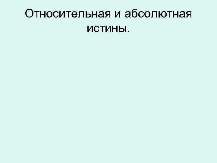 Относительная и абсолютная  истины.  