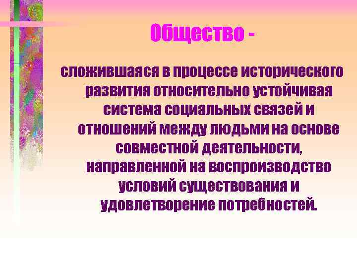   Общество - сложившаяся в процессе исторического  развития относительно устойчивая система социальных