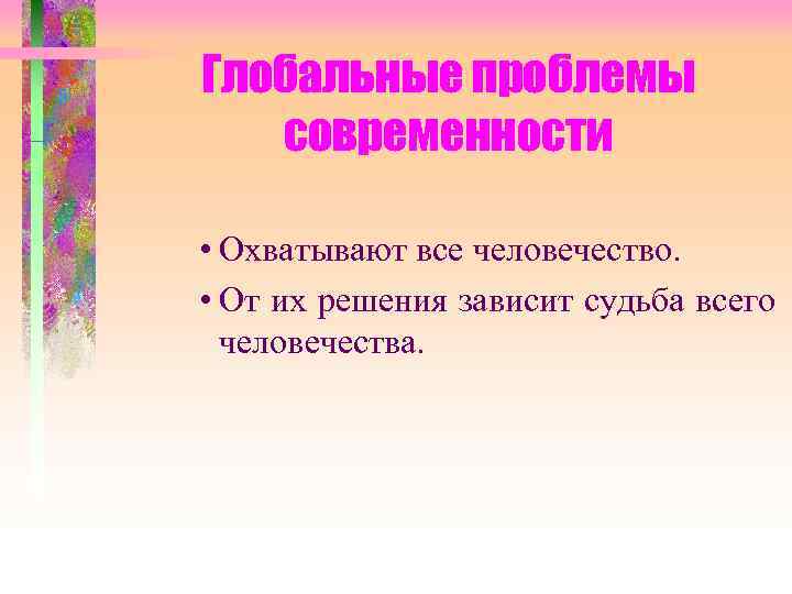 Глобальные проблемы  современности  • Охватывают все человечество.  • От их решения