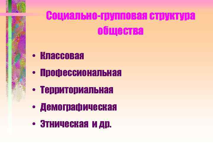   Социально-групповая структура   общества  • Классовая • Профессиональная • Территориальная