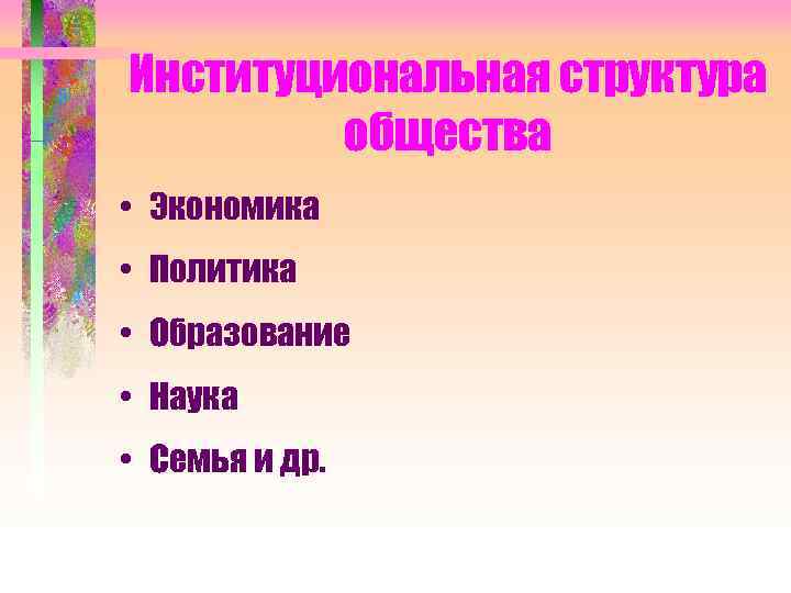 Институциональная структура   общества • Экономика • Политика • Образование • Наука •