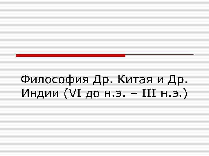 Философия Др. Китая и Др.  Индии (VI до н. э. – III н.
