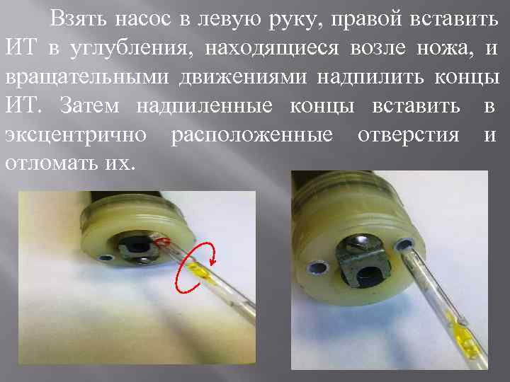   Взять насос в левую руку, правой вставить ИТ в углубления, находящиеся возле