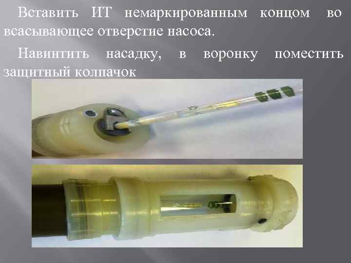  Вставить ИТ немаркированным концом во всасывающее отверстие насоса.  Навинтить насадку, в воронку