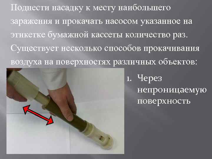 Поднести насадку к месту наибольшего заражения и прокачать насосом указанное на этикетке бумажной кассеты