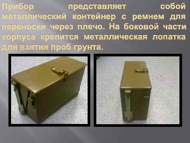Прибор  представляет  собой металлический контейнер с ремнем для переноски через плечо. На