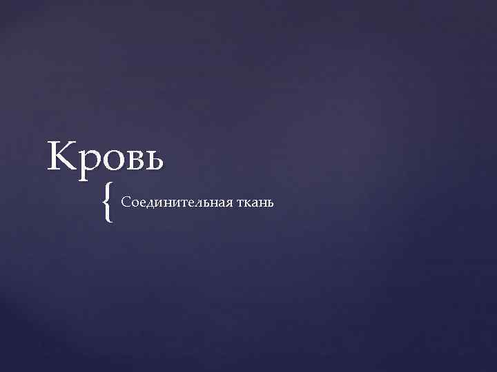 Кровь  {  Соединительная ткань 