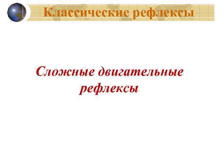  Классические рефлексы  Сложные двигательные рефлексы 