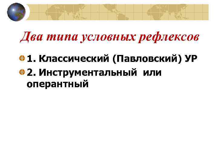 Два типа условных рефлексов 1. Классический (Павловский) УР 2. Инструментальный или оперантный 