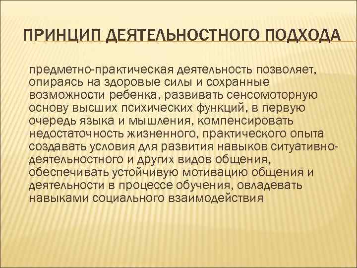 ПРИНЦИП ДЕЯТЕЛЬНОСТНОГО ПОДХОДА предметно-практическая деятельность позволяет, опираясь на здоровые силы и сохранные возможности ребенка,