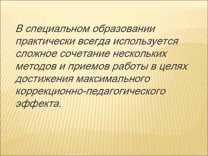 В специальном образовании практически всегда используется сложное сочетание нескольких методов и приемов работы в