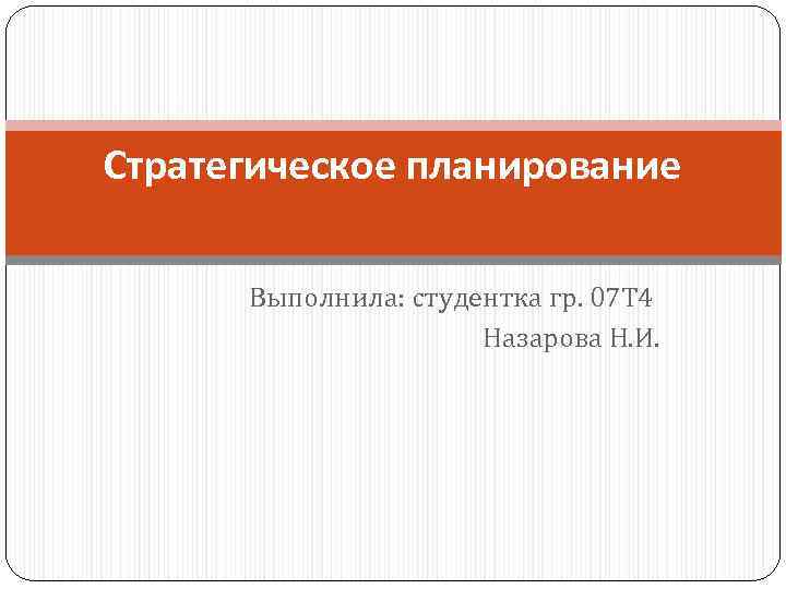 Стратегическое планирование Выполнила: студентка гр. 07 Т 4 Назарова Н. Стратегическое планирование Выполнила: студентка гр. 07 Т 4 Назарова Н.