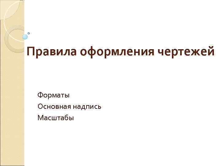 Правила оформления чертежей  Форматы Основная надпись Масштабы 