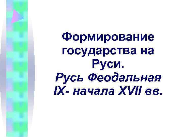  Формирование  государства на  Руси. Русь Феодальная IX- начала XVII вв. 
