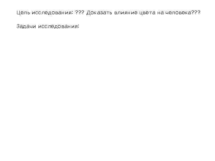 Цель исследования: ? ? ? Доказать влияние цвета на человека? ? ?  Задачи