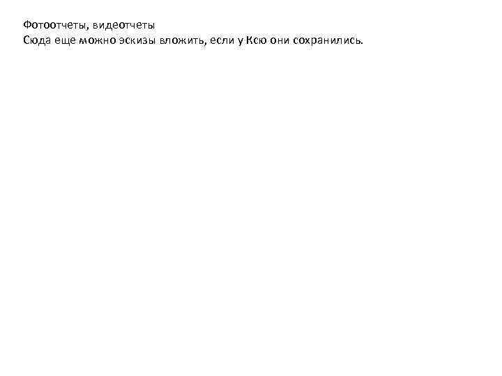 Фотоотчеты, видеотчеты Сюда еще можно эскизы вложить, если у Ксю они сохранились. 