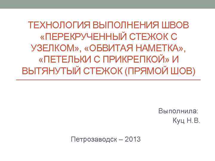  ТЕХНОЛОГИЯ ВЫПОЛНЕНИЯ ШВОВ «ПЕРЕКРУЧЕННЫЙ СТЕЖОК С  УЗЕЛКОМ» ,  «ОБВИТАЯ НАМЕТКА» ,