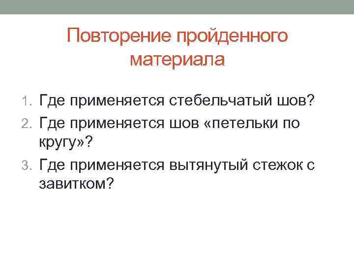  Повторение пройденного  материала 1. Где применяется стебельчатый шов? 2. Где применяется шов