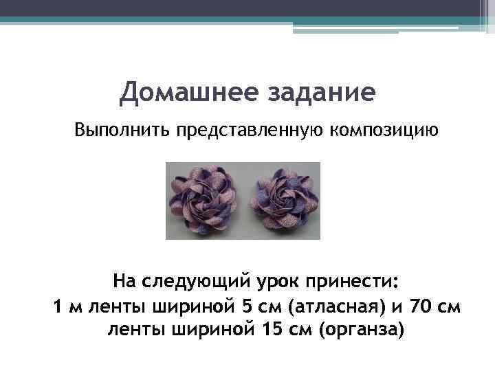  Домашнее задание  Выполнить представленную композицию  На следующий урок принести: 1 м