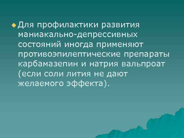 u Для профилактики развития  маниакально-депрессивных  состояний иногда применяют  противоэпилептические препараты 