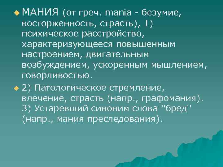 u МАНИЯ (от греч. mania - безумие, восторженность, страсть), 1)  психическое расстройство, характеризующееся