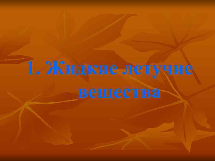 1. Жидкие летучие вещества 