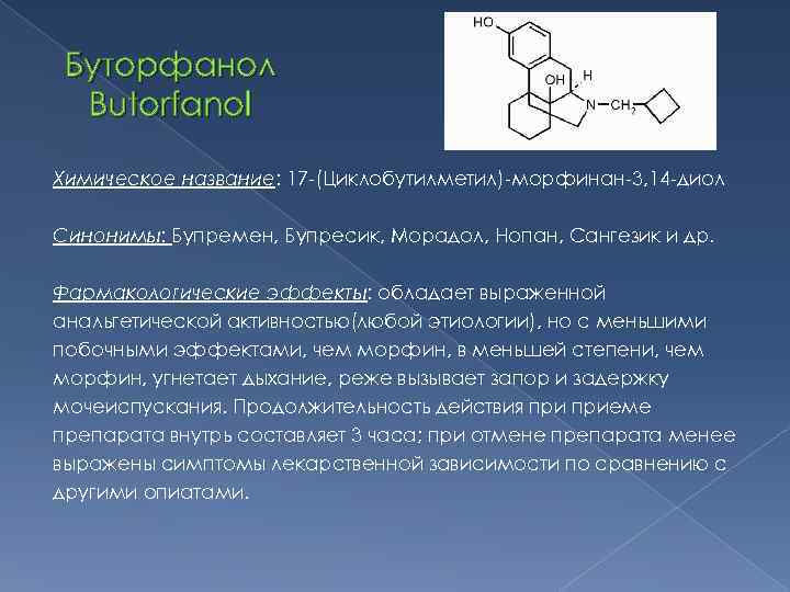  Буторфанол  Butorfanol Химическое название: 17 -(Циклобутилметил)-морфинан-3, 14 -диол Синонимы: Бупремен, Бупресик, Морадол,