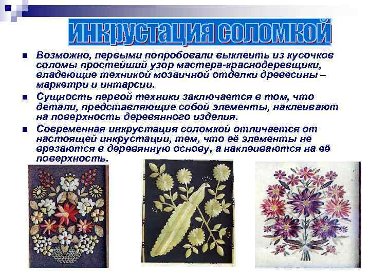 n  Возможно, первыми попробовали выклеить из кусочков соломы простейший узор мастера-краснодеревщики, владеющие техникой