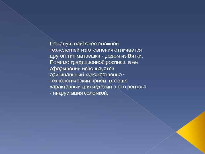 Пожалуй, наиболее сложной технологией изготовления отличается другой тип матрешки - родом из Вятки. Помимо