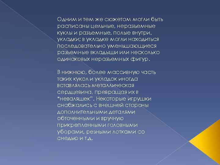 Одним и тем же сюжетом могли быть расписаны цельные, неразъемные куклы и разъемные, полые
