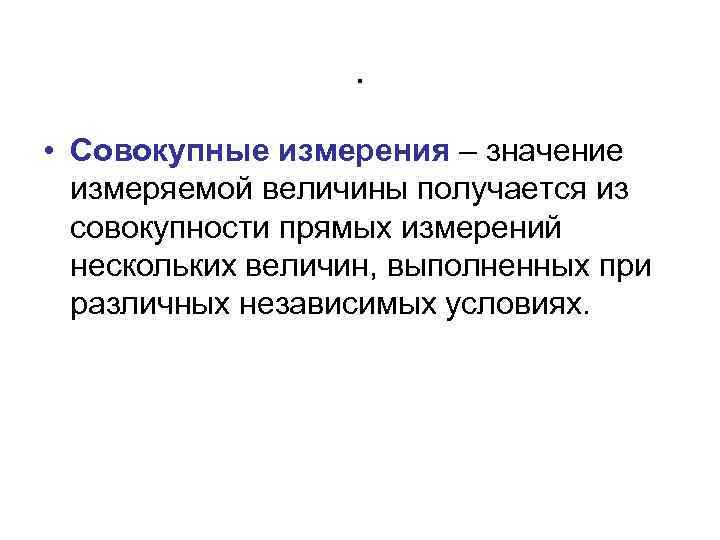    .  • Совокупные измерения – значение  измеряемой величины получается