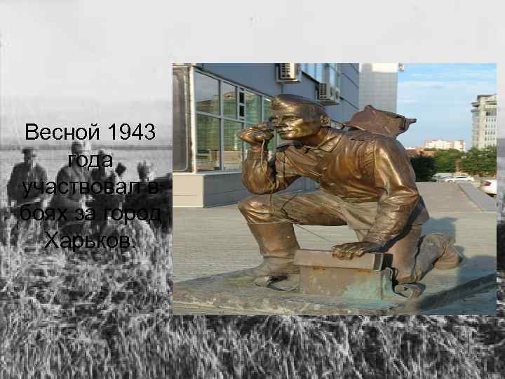 Весной 1943 года участвовал в боях за город  Харьков. 