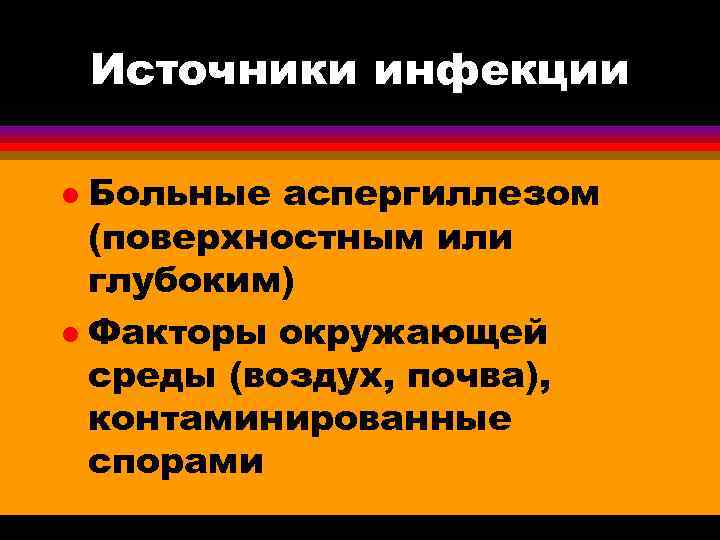   Источники инфекции l Больные аспергиллезом  (поверхностным или  глубоким) l Факторы