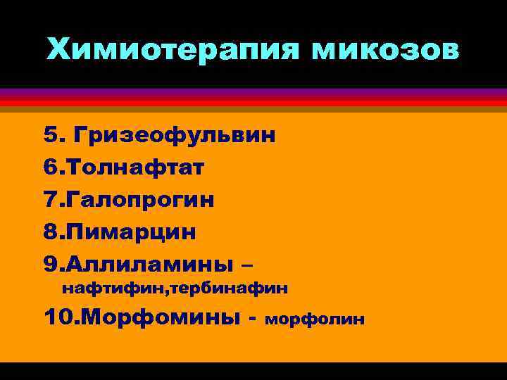 Химиотерапия микозов 5. Гризеофульвин 6. Толнафтат 7. Галопрогин 8. Пимарцин 9. Аллиламины – нафтифин,