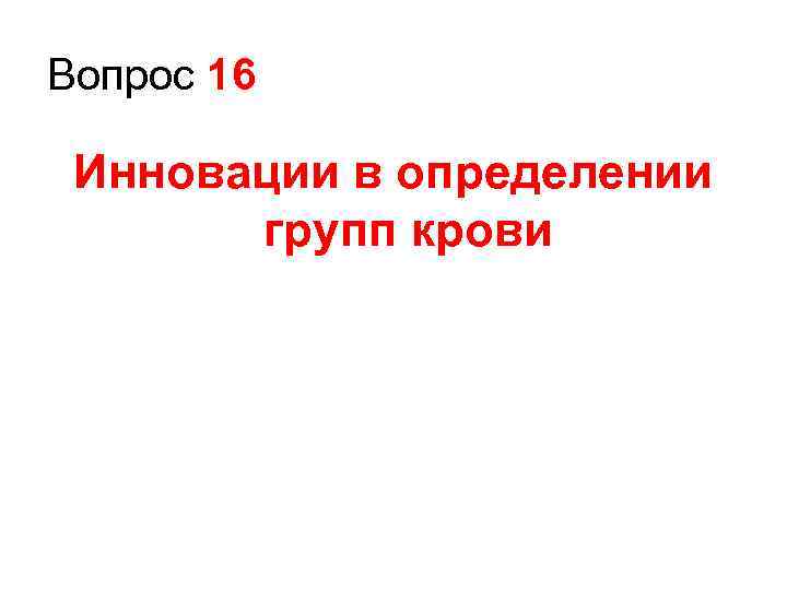 Вопрос 16  Инновации в определении  групп крови 