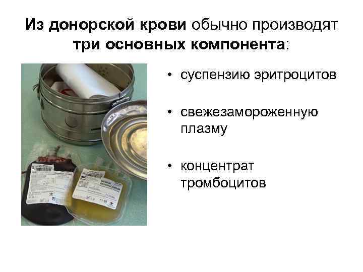 Из донорской крови обычно производят  три основных компонента:    • суспензию